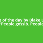 Quote of the day by Blake Lively: “People gossip. People