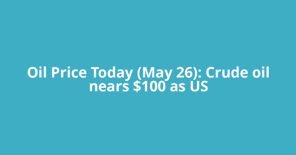 Oil Price Today (May 26): Crude oil nears $100 as US