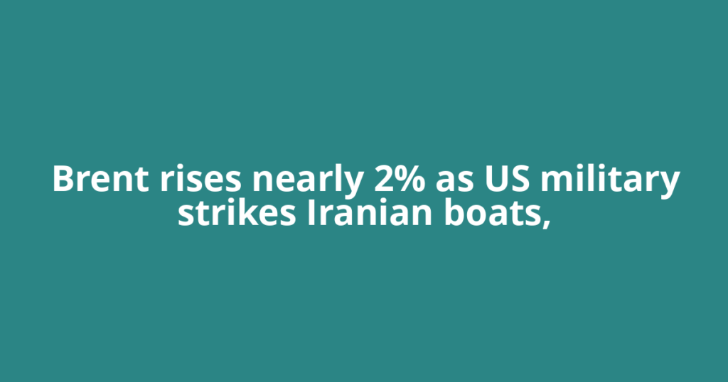 Brent rises nearly 2% as US military strikes Iranian boats,
