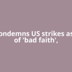 Iran condemns US strikes as show of 'bad faith',