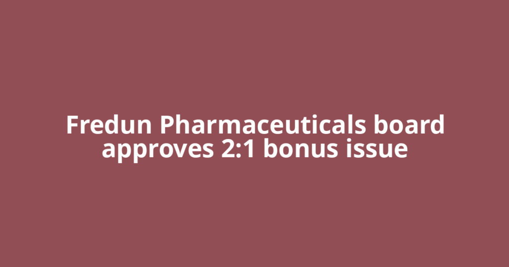 Fredun Pharmaceuticals board approves 2:1 bonus issue