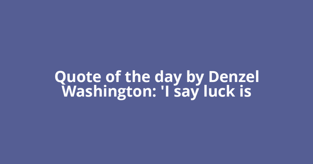 Quote of the day by Denzel Washington: 'I say luck is