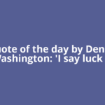 Quote of the day by Denzel Washington: 'I say luck is