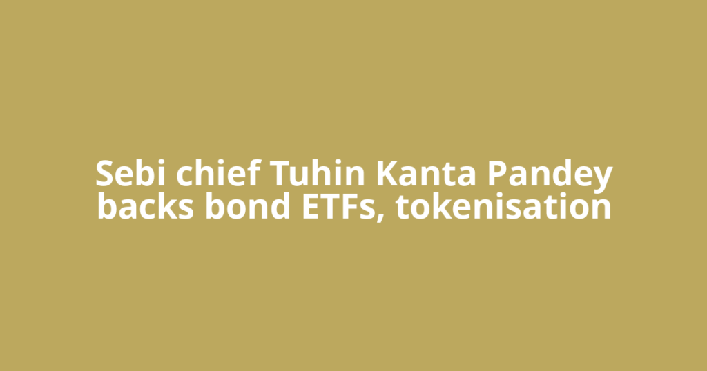 Sebi chief Tuhin Kanta Pandey backs bond ETFs, tokenisation