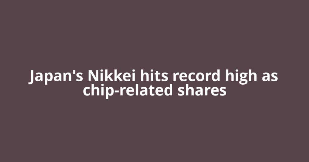 Japan's Nikkei hits record high as chip-related shares
