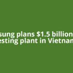 Samsung plans $1.5 billion chip testing plant in Vietnam,