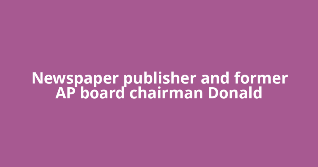 Newspaper publisher and former AP board chairman Donald