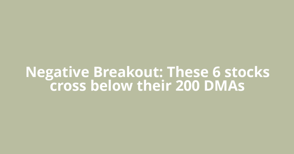Negative Breakout: These 6 stocks cross below their 200 DMAs