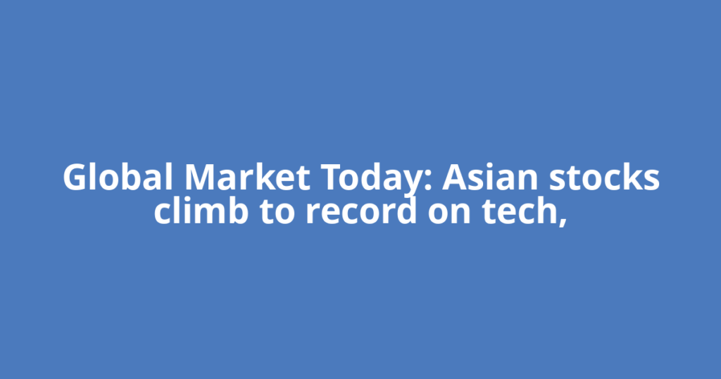 Global Market Today: Asian stocks climb to record on tech,