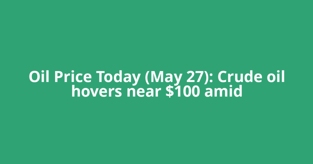 Oil Price Today (May 27): Crude oil hovers near $100 amid