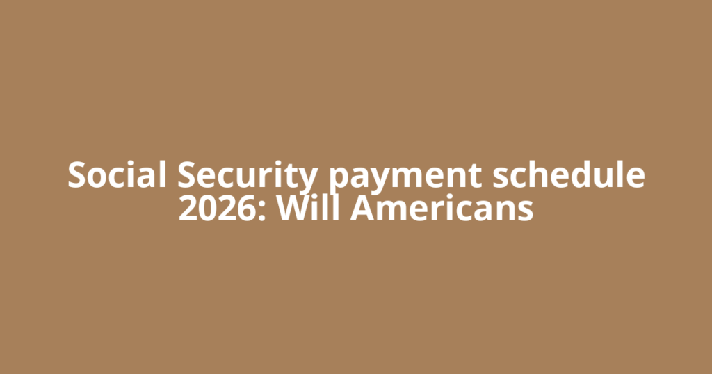Social Security payment schedule 2026: Will Americans