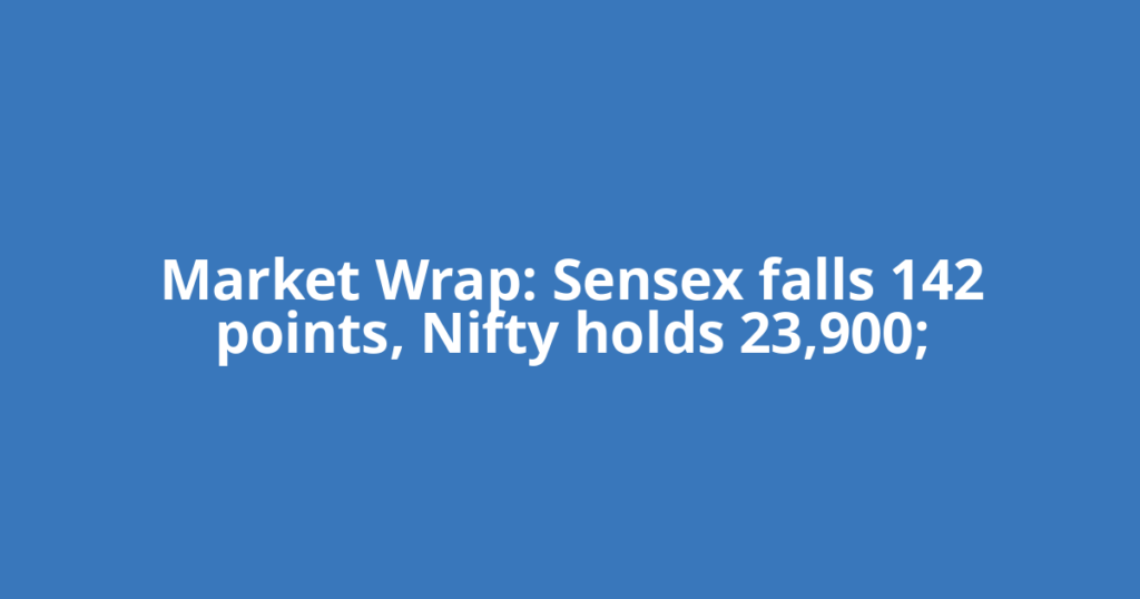 Market Wrap: Sensex falls 142 points, Nifty holds 23,900;