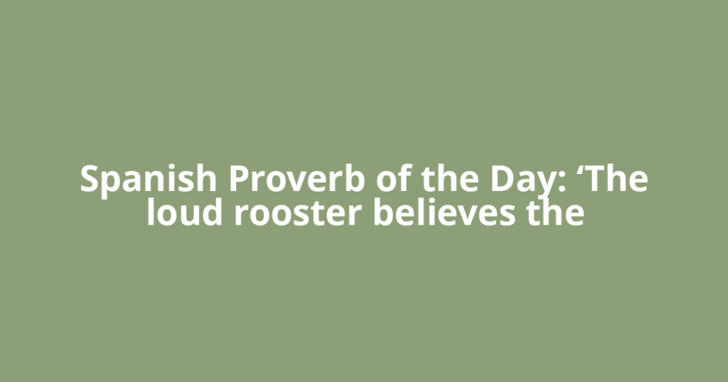 Spanish Proverb of the Day: ‘The loud rooster believes the
