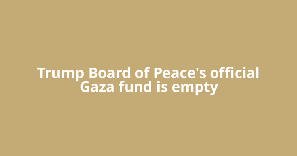Trump Board of Peace's official Gaza fund is empty