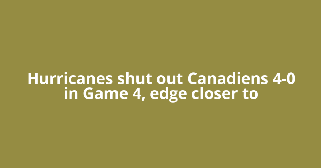Hurricanes shut out Canadiens 4-0 in Game 4, edge closer to