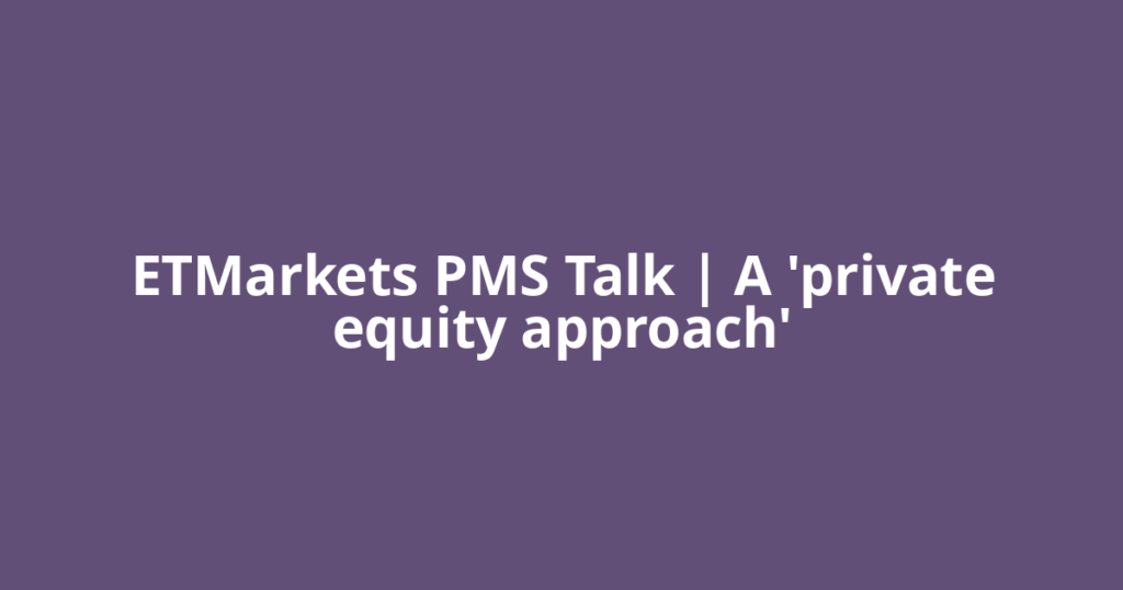 ETMarkets PMS Talk | A 'private equity approach'