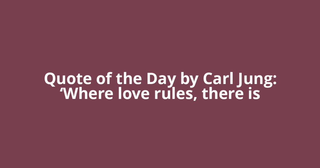 Quote of the Day by Carl Jung: ‘Where love rules, there is