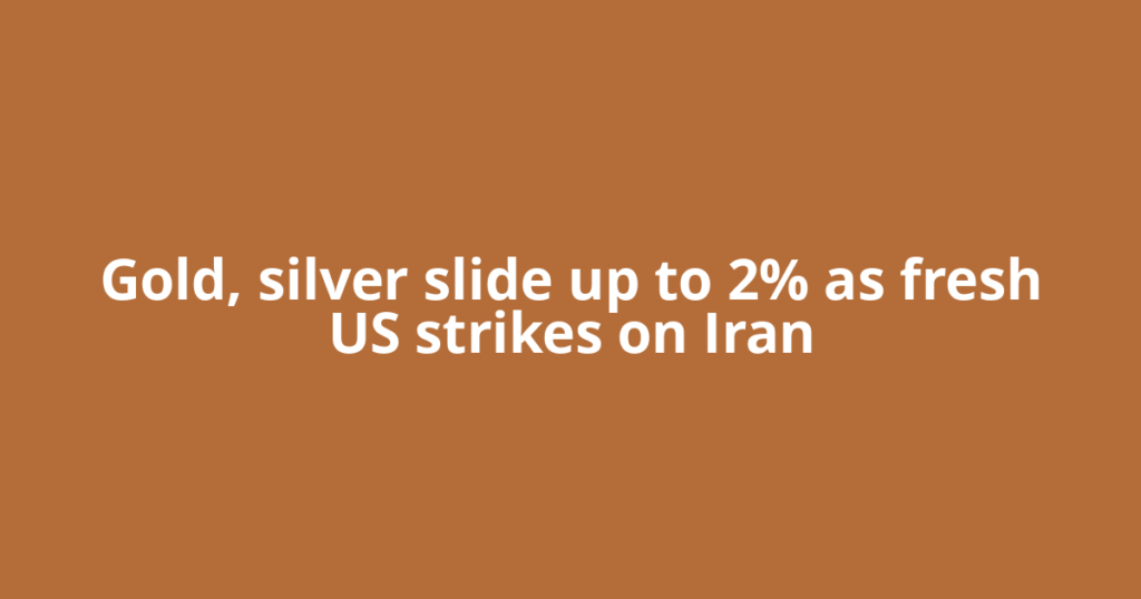 Gold, silver slide up to 2% as fresh US strikes on Iran