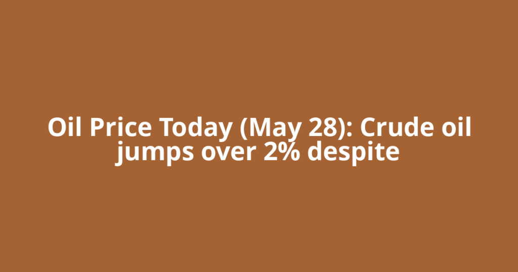 Oil Price Today (May 28): Crude oil jumps over 2% despite