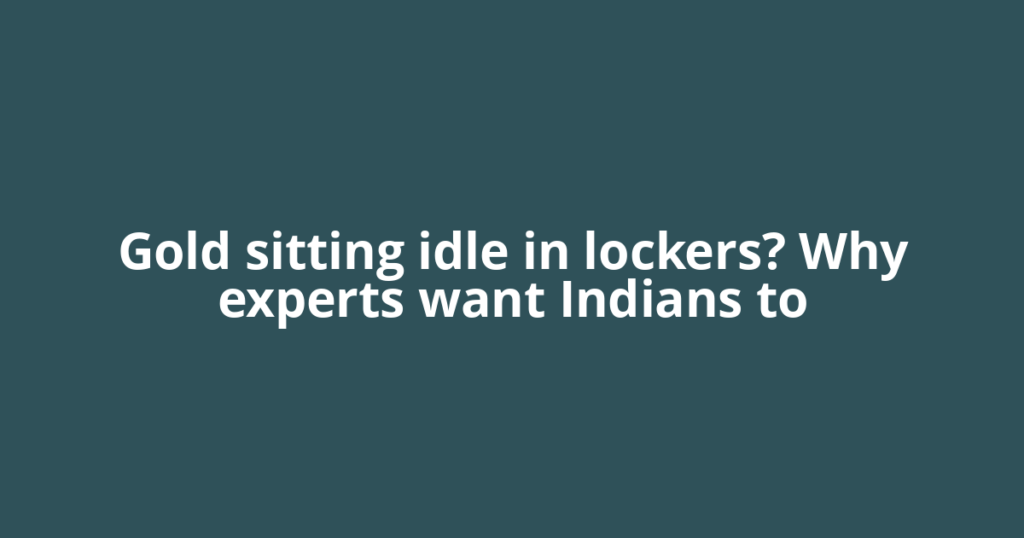 Gold sitting idle in lockers? Why experts want Indians to