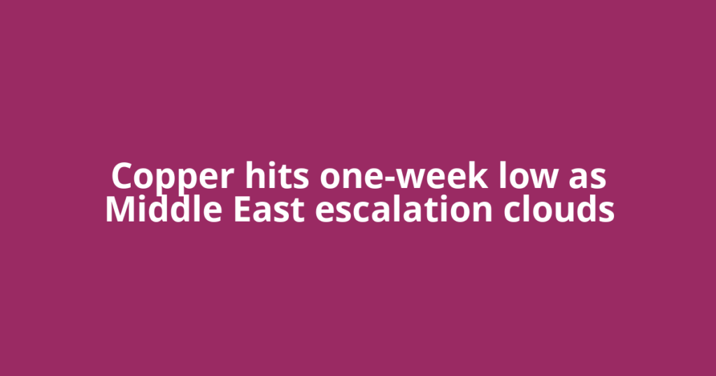 Copper hits one-week low as Middle East escalation clouds