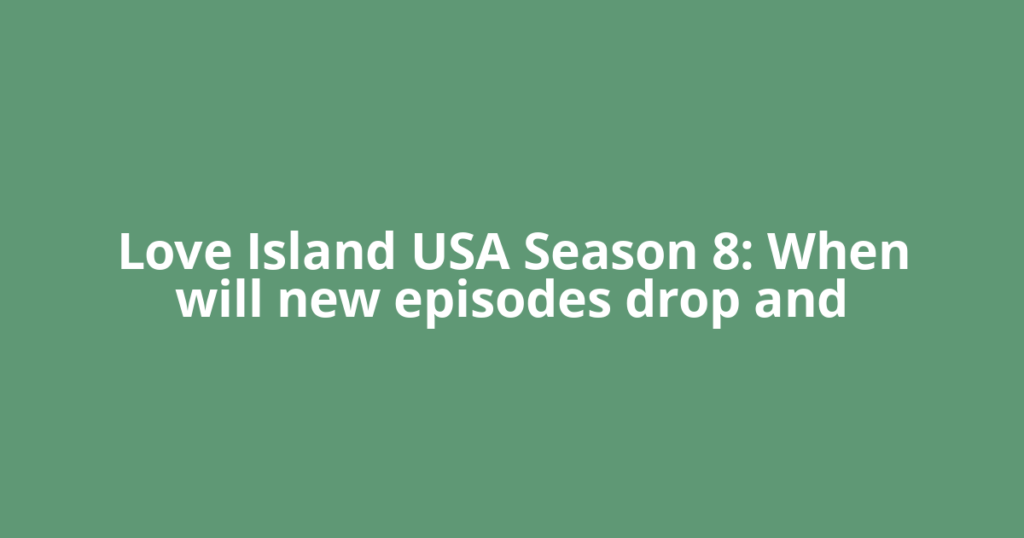 Love Island USA Season 8: When will new episodes drop and