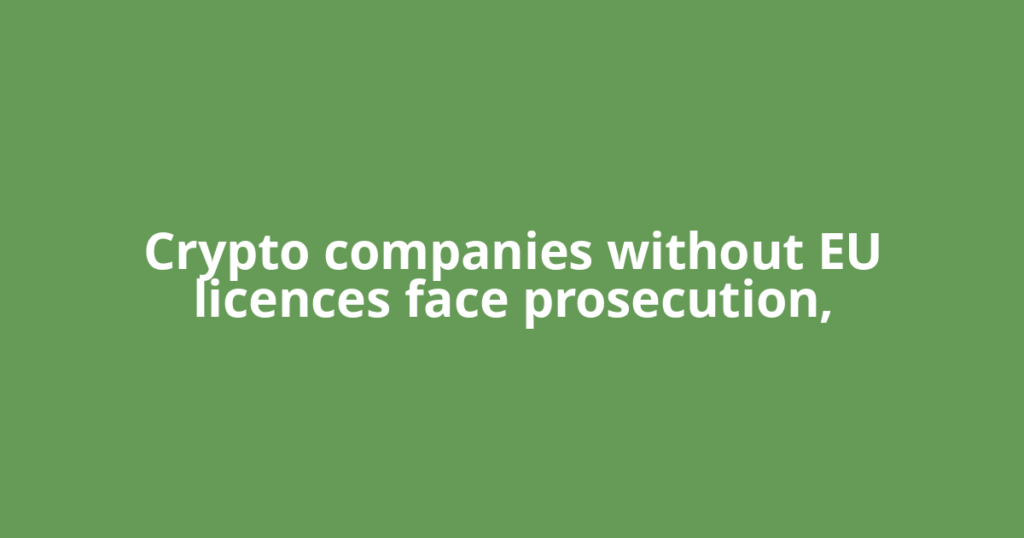 Crypto companies without EU licences face prosecution,