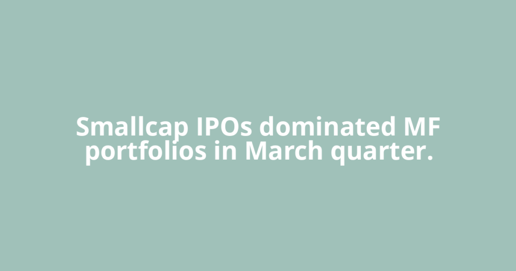 Smallcap IPOs dominated MF portfolios in March quarter.