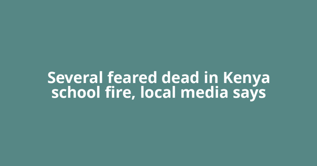 Several feared dead in Kenya school fire, local media says