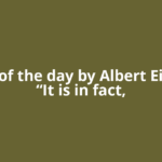 Quote of the day by Albert Einstein: “It is in fact,