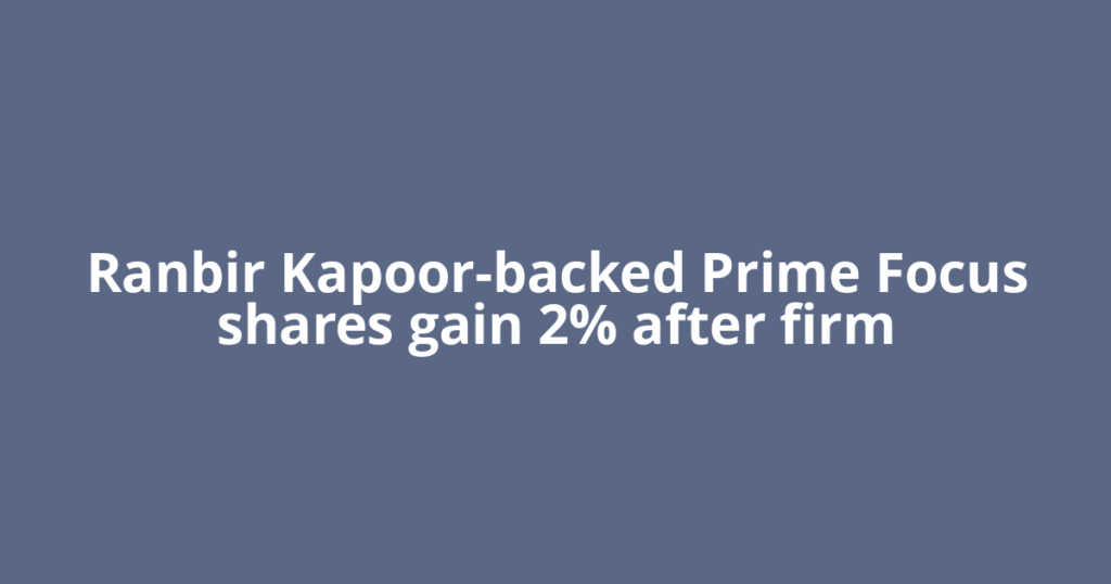 Ranbir Kapoor-backed Prime Focus shares gain 2% after firm