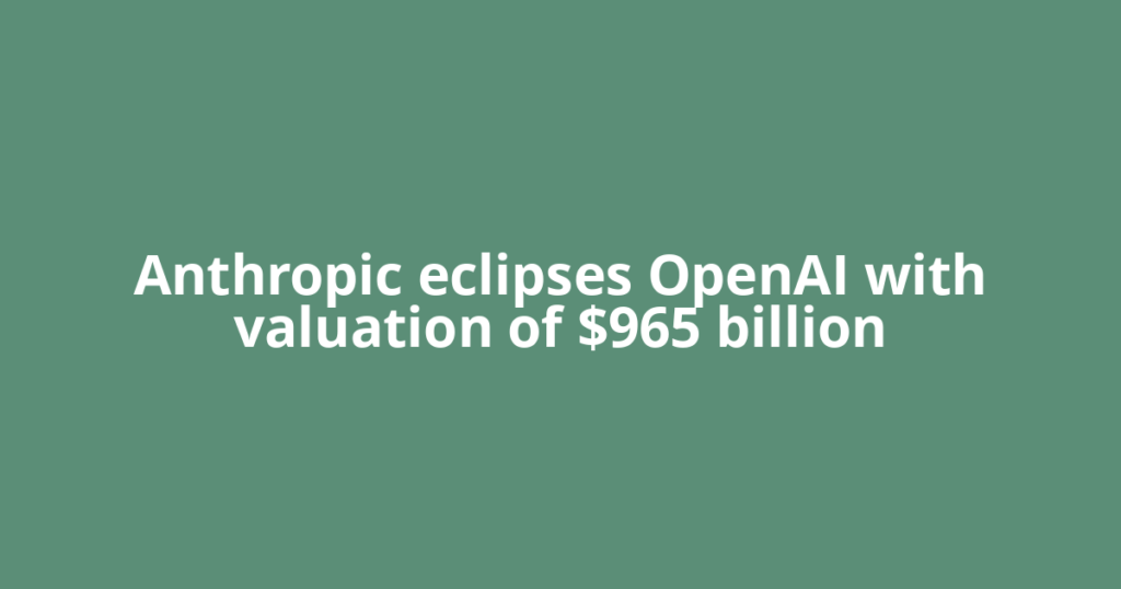 Anthropic eclipses OpenAI with valuation of $965 billion