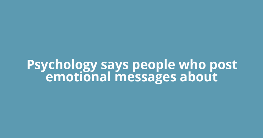 Psychology says people who post emotional messages about