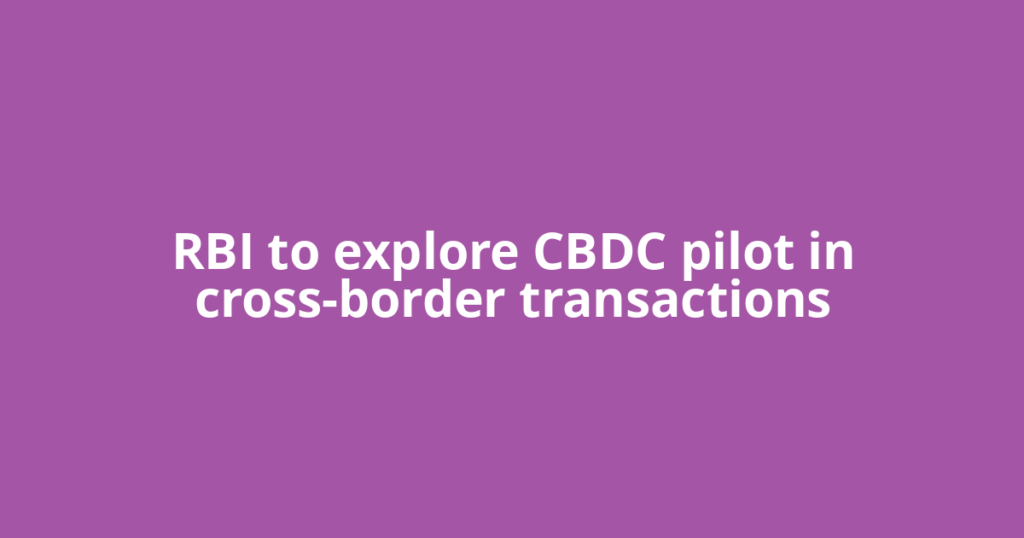 RBI to explore CBDC pilot in cross-border transactions