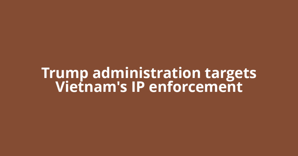 Trump administration targets Vietnam's IP enforcement