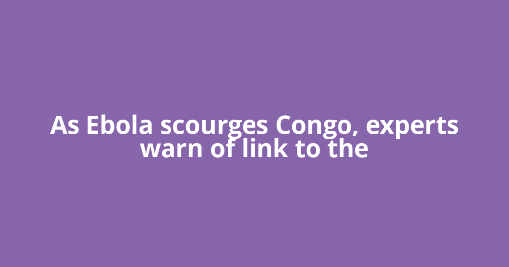 As Ebola scourges Congo, experts warn of link to the