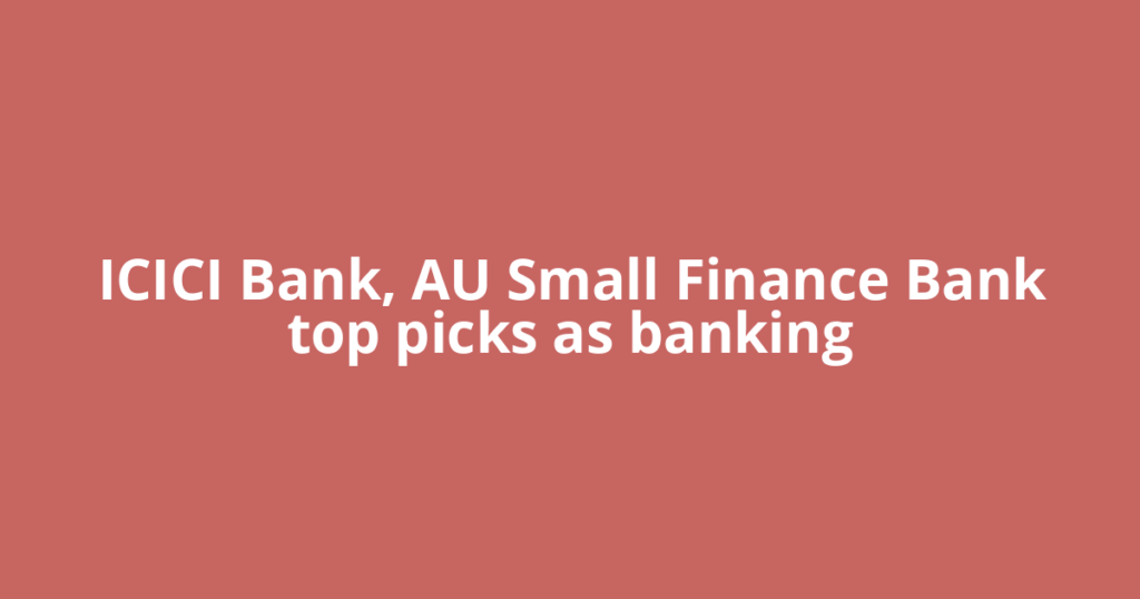 ICICI Bank, AU Small Finance Bank top picks as banking