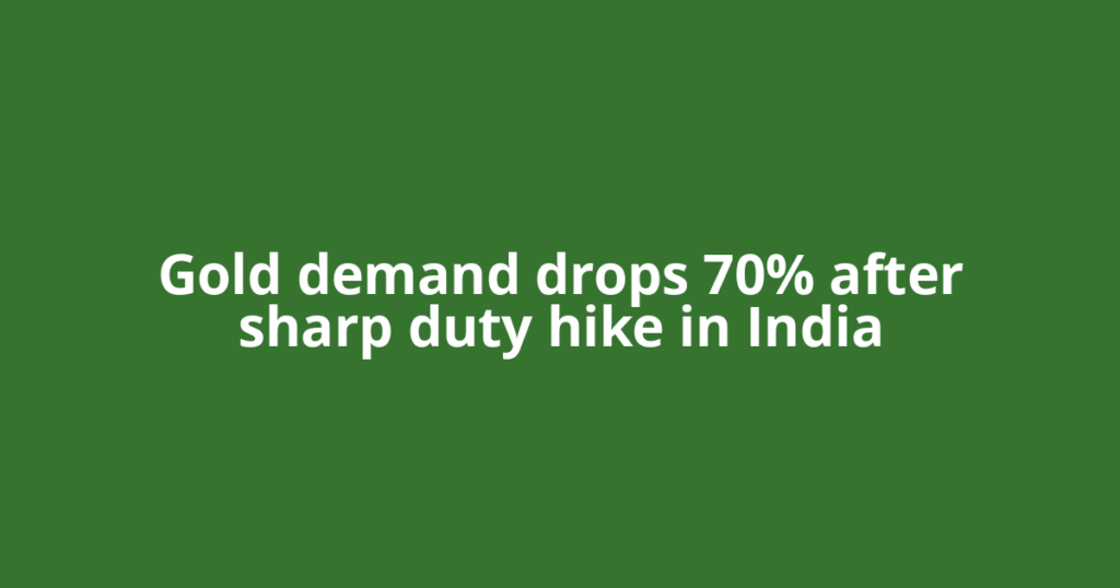 Gold demand drops 70% after sharp duty hike in India