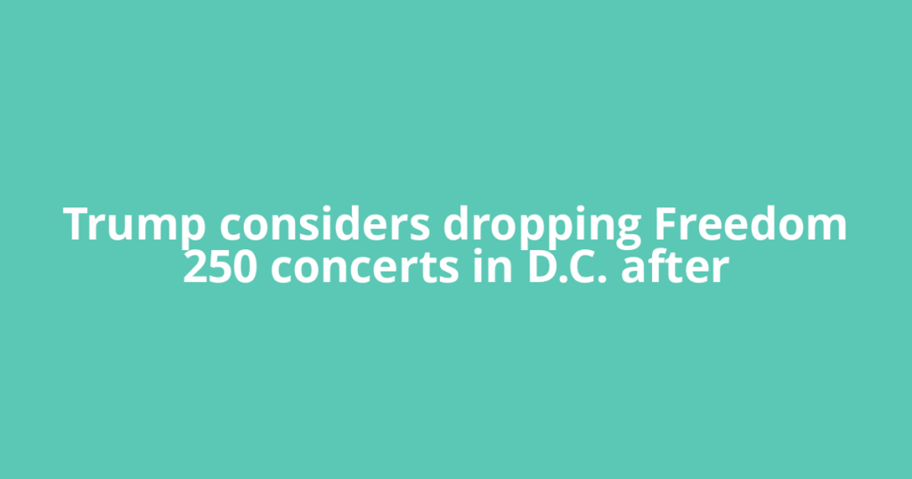 Trump considers dropping Freedom 250 concerts in D.C. after
