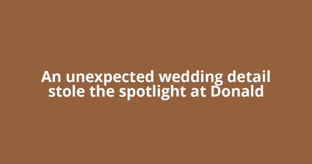 An unexpected wedding detail stole the spotlight at Donald
