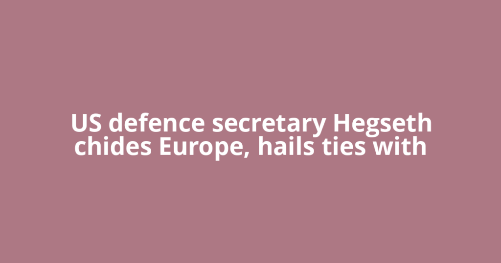 US defence secretary Hegseth chides Europe, hails ties with