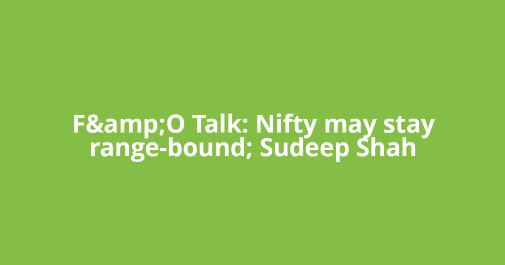 F&amp;O Talk: Nifty may stay range-bound; Sudeep Shah
