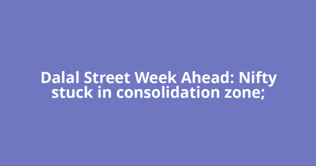 Dalal Street Week Ahead: Nifty stuck in consolidation zone;