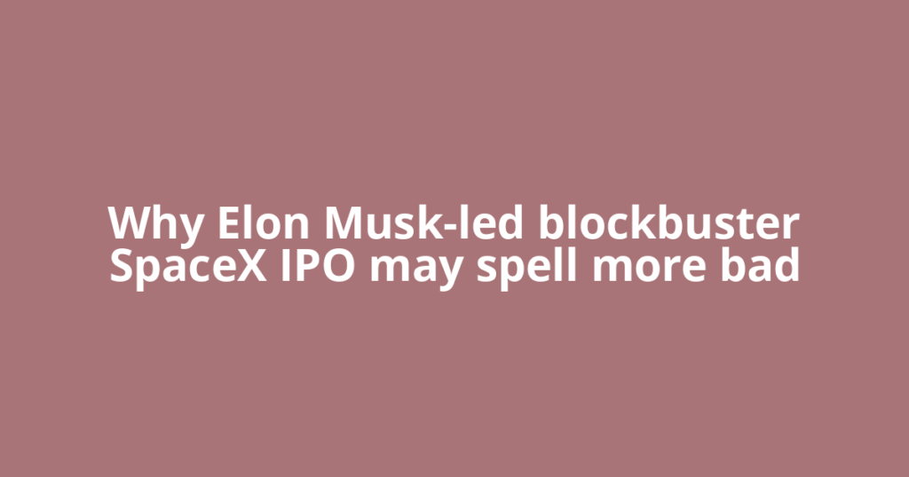Why Elon Musk-led blockbuster SpaceX IPO may spell more bad