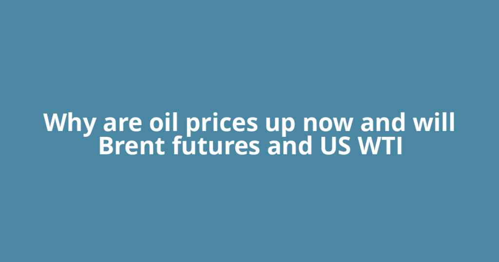 Why are oil prices up now and will Brent futures and US WTI