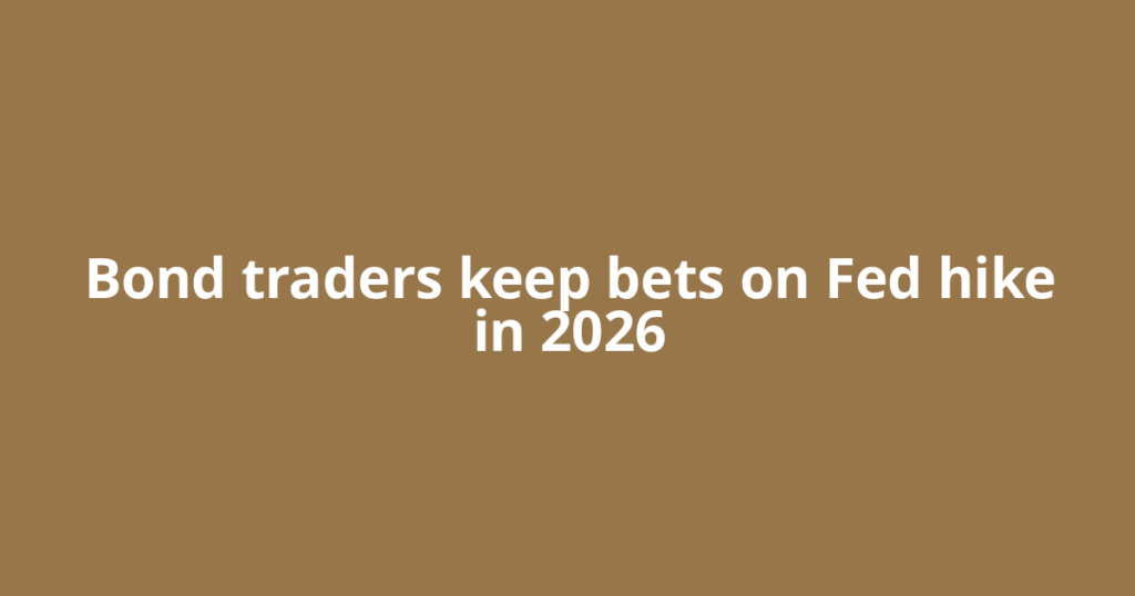 Bond traders keep bets on Fed hike in 2026