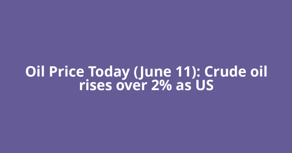 Oil Price Today (June 11): Crude oil rises over 2% as US