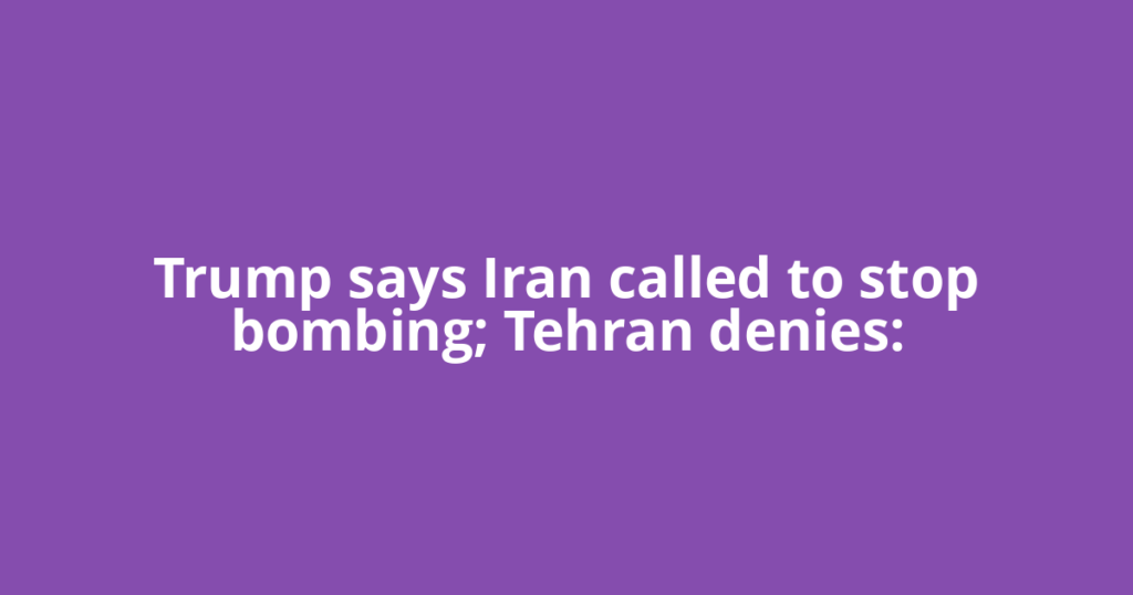 Trump says Iran called to stop bombing; Tehran denies: