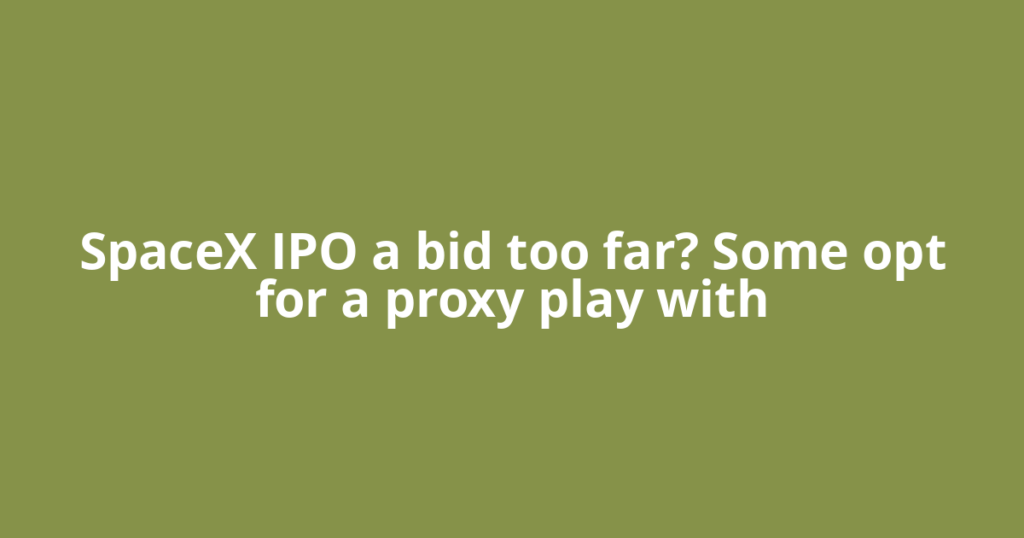 SpaceX IPO a bid too far? Some opt for a proxy play with