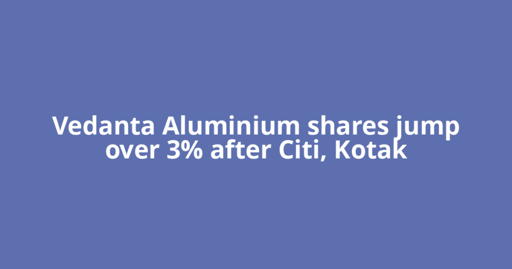 Vedanta Aluminium shares jump over 3% after Citi, Kotak